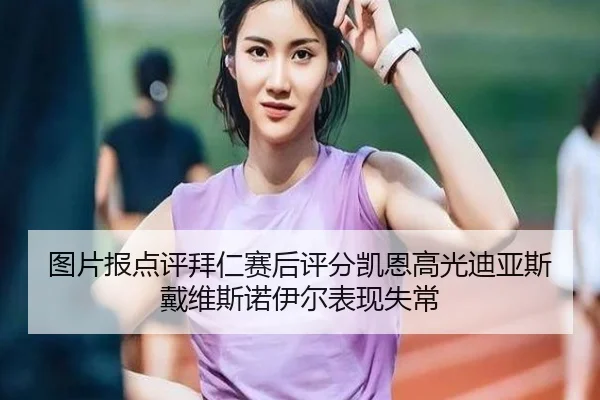 图片报点评拜仁赛后评分凯恩高光迪亚斯戴维斯诺伊尔表现失常